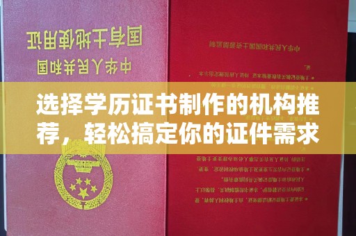 凉山选择学历证书制作的机构推荐，轻松搞定你的证件需求